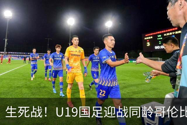 生死战！U19国足迎战同龄哥伦比亚，大连双星能否首发破进攻哑火困境